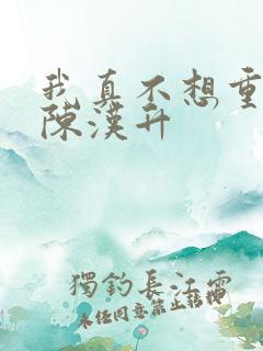 我真不想重生啊陈汉升