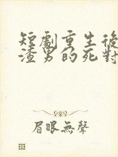 短剧重生后嫁给渣男的死对头