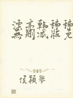 漂亮韩秭秭韩漫无删减版免费