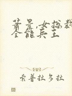 萧晨,女总裁的全能兵王