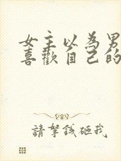 女主以为男主不喜欢自己的小说