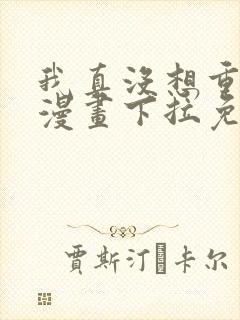 我真没想重生啊漫画下拉免费阅读