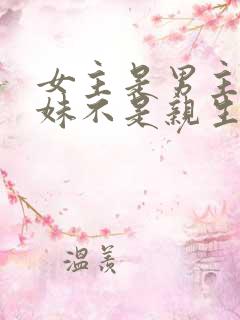 女主是男主的妹妹不是亲生的小说