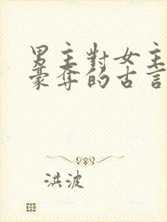 男主对女主强取豪夺的古言