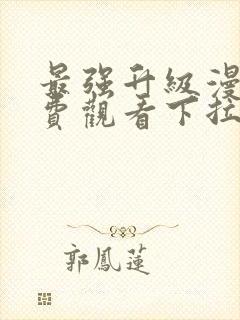 最强升级漫画免费观看下拉式六漫画