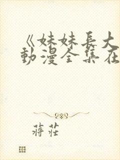 《妹妹长大了》动漫全集在线观看免费