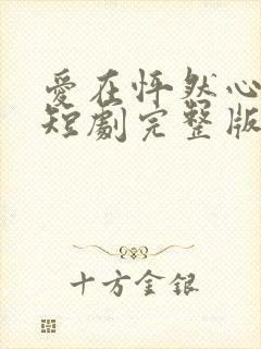 爱在怦然心动时短剧完整版免费