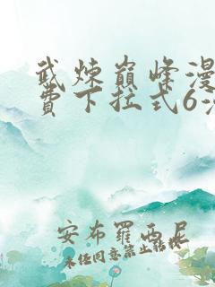 武炼巅峰漫画免费下拉式6漫画