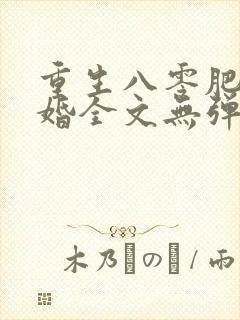 重生八零肥婆军婚全文无弹窗