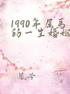 1990年属马的一生婚姻状况