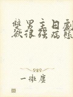 双男主日剧占有欲很强病态的男主