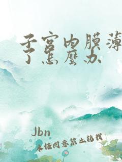 子宫内膜薄闭经了怎么办