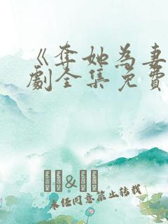 《夺她为妻》短剧全集免费观看