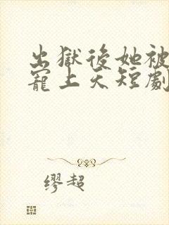 出狱后她被墨少宠上天短剧演员表