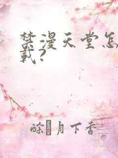 禁漫天堂怎么下载?