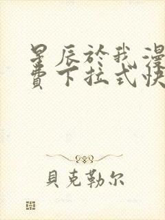 星辰于我漫画免费下拉式快看漫画