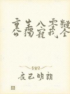 重生八零糙汉老公独宠我全文阅读