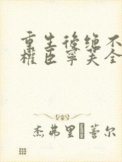 重生后绝不嫁给权臣宁芙全文