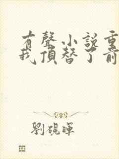 有声小说重生后我顶替了前夫白月光