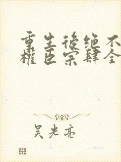 重生后绝不嫁给权臣宗肆全本阅读