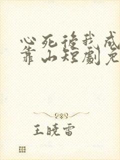 心死后我成女儿靠山短剧免费观看