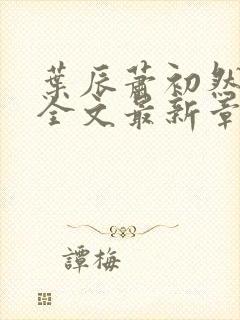 叶辰萧初然小说全文最新章节免费阅读