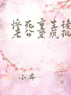 惨死重生后冰山老公变疯批了的小说