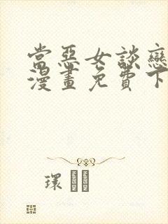 当恶女谈恋爱时漫画免费下拉式