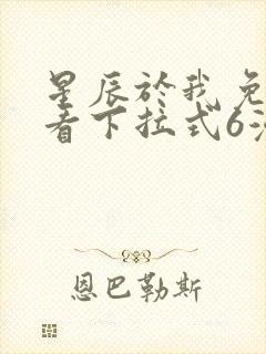 星辰于我免费观看下拉式6漫画