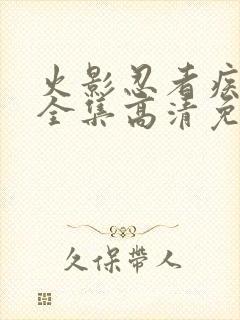 火影忍者疾风传全集高清免费观看