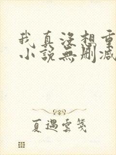 我真没想重生啊小说无删减正版在线阅读