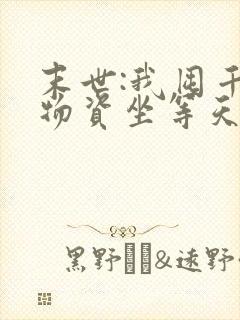 末世:我囤千亿物资坐等天灾完结