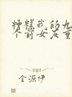 糟糕我的九十九个前女友重生了短剧