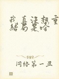 我真没想重生啊结局是啥