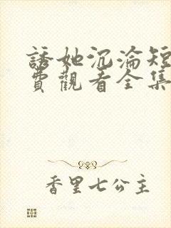 诱她沉沦短剧免费观看全集电视剧