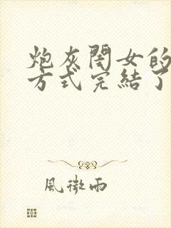 炮灰闺女的生存方式完结了吗