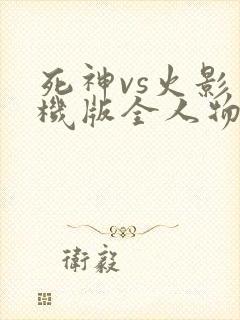 死神vs火影手机版全人物