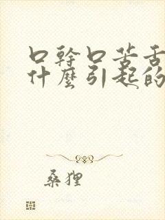 口干口苦舌燥是什么引起的