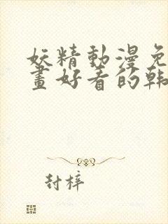 妖精动漫免费漫画好看的韩国漫画