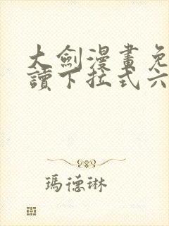 大剑漫画免费阅读下拉式六漫画