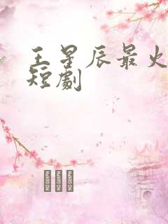 王星辰最火十部短剧