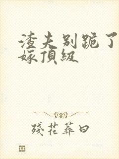 渣夫别跪了夫人嫁顶级