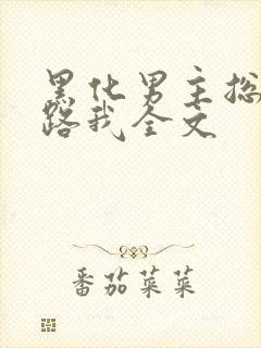 黑化男主总想套路我全文