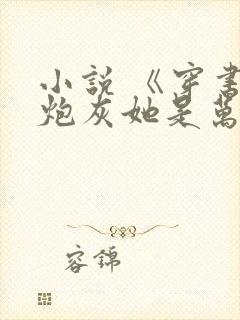 小说 《穿书:炮灰她是万人迷》