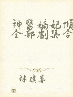 神医嫡妃倾天下全部剧集合集