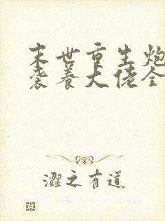 末世重生炮灰逆袭养大佬全文免费阅读