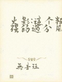 火影:这个叛忍强的过分 风看淡