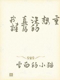 我真没想重生啊谁写的
