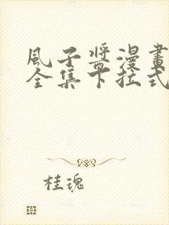 风子酱漫画免费全集下拉式