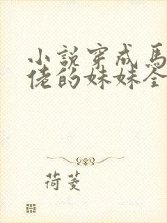 小说穿成马甲大佬的妹妹全文阅读